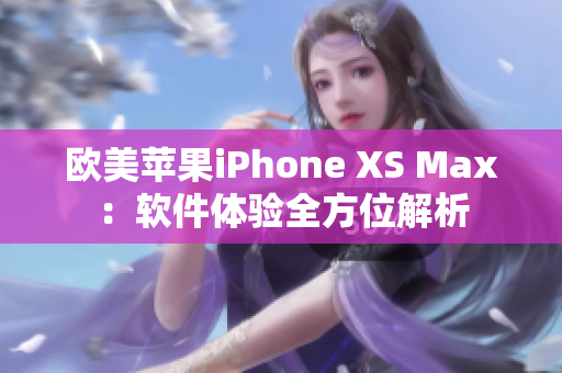 歐美蘋果iPhone XS Max：軟件體驗全方位解析