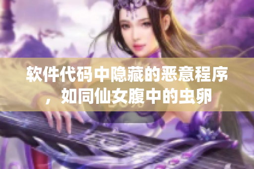 軟件代碼中隱藏的惡意程序，如同仙女腹中的蟲卵