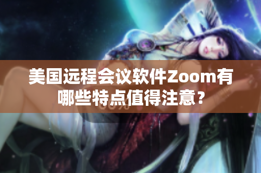 美國遠程會議軟件Zoom有哪些特點值得注意？