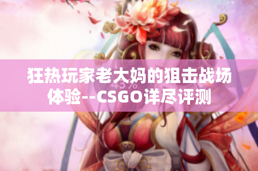 狂熱玩家老大媽的狙擊戰場體驗--CSGO詳盡評測