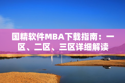 國精軟件MBA下載指南：一區、二區、三區詳細解讀