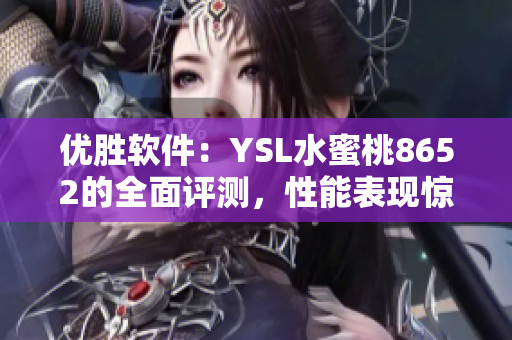 優勝軟件：YSL水蜜桃8652的全面評測，性能表現驚艷