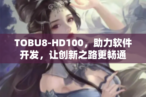 TOBU8-HD100，助力軟件開發，讓創新之路更暢通