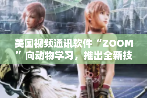 美國視頻通訊軟件“ZOOM”向動物學習，推出全新技術應用