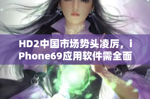 HD2中國(guó)市場(chǎng)勢(shì)頭凌厲，iPhone69應(yīng)用軟件需全面升級(jí)