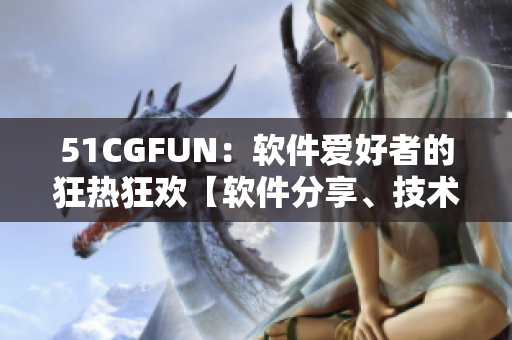 51CGFUN：軟件愛好者的狂熱狂歡【軟件分享、技術(shù)交流】