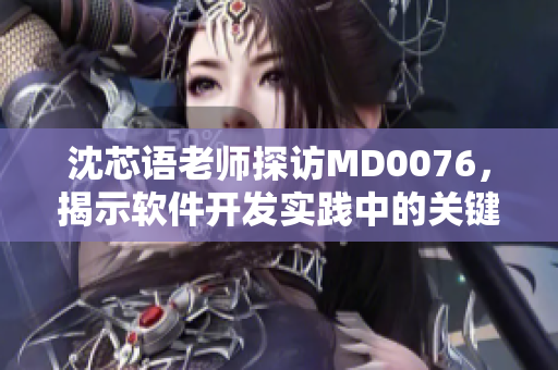 沈芯語老師探訪MD0076，揭示軟件開發實踐中的關鍵秘訣