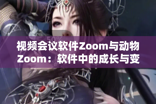 視頻會議軟件Zoom與動物Zoom：軟件中的成長與變革