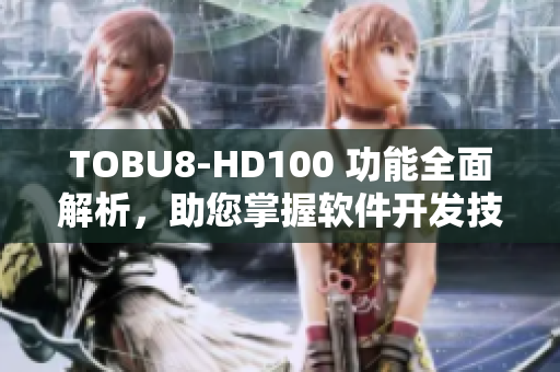 TOBU8-HD100 功能全面解析，助您掌握軟件開發技能