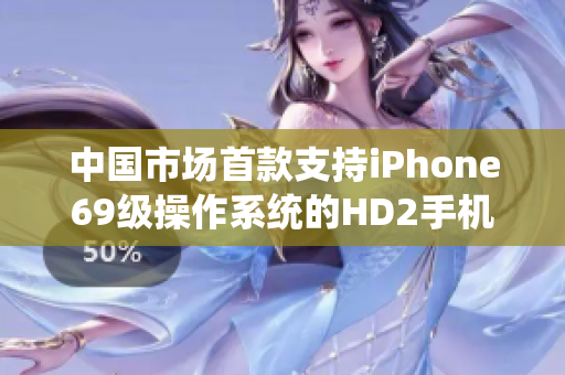 中國市場首款支持iPhone69級操作系統的HD2手機熱銷