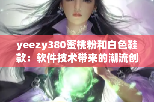 yeezy380蜜桃粉和白色鞋款：軟件技術(shù)帶來的潮流創(chuàng)意