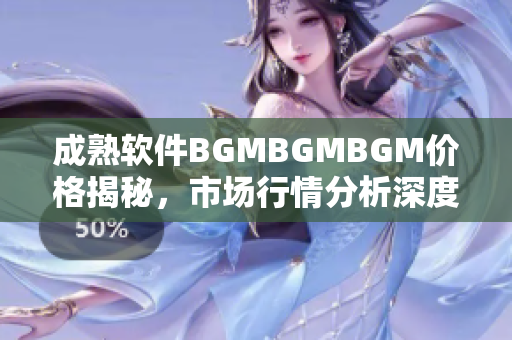 成熟軟件BGMBGMBGM價格揭秘，市場行情分析深度解讀