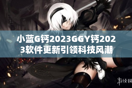 小藍G鈣2023GGY鈣2023軟件更新引領科技風潮