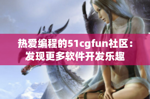 熱愛編程的51cgfun社區：發現更多軟件開發樂趣