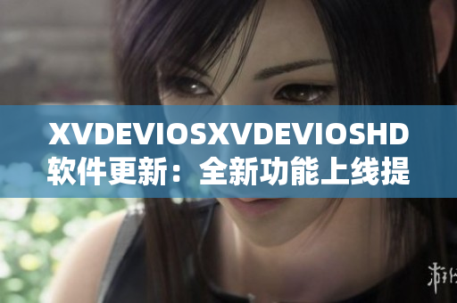 XVDEVIOSXVDEVIOSHD軟件更新：全新功能上線提升用戶體驗