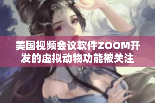 美國視頻會議軟件ZOOM開發的虛擬動物功能被關注