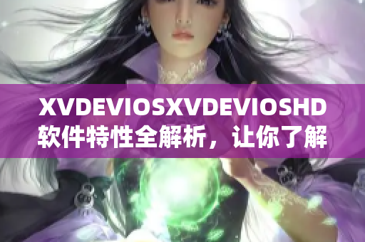 XVDEVIOSXVDEVIOSHD軟件特性全解析，讓你了解更多!