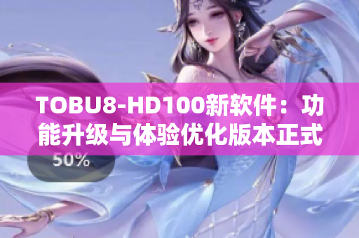 TOBU8-HD100新軟件：功能升級與體驗優化版本正式發布