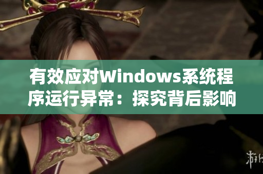 有效應對Windows系統程序運行異常：探究背后影響與應對方法