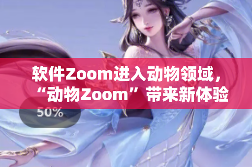 軟件Zoom進入動物領域，“動物Zoom”帶來新體驗