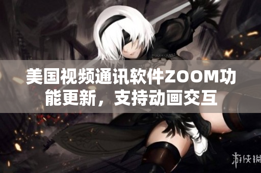 美國視頻通訊軟件ZOOM功能更新，支持動畫交互