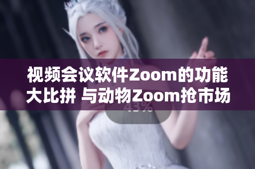 視頻會議軟件Zoom的功能大比拼 與動物Zoom搶市場!