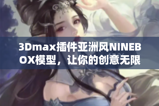 3Dmax插件亞洲風NINEBOX模型，讓你的創意無限發揮