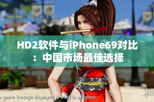 HD2軟件與iPhone69對(duì)比：中國(guó)市場(chǎng)最佳選擇