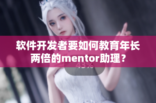 軟件開發者要如何教育年長兩倍的mentor助理？