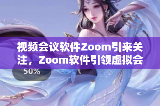 視頻會議軟件Zoom引來關注，Zoom軟件引領虛擬會議新時代