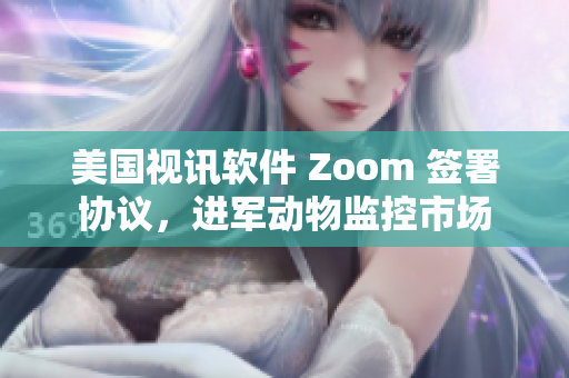 美國視訊軟件 Zoom 簽署協議，進軍動物監控市場