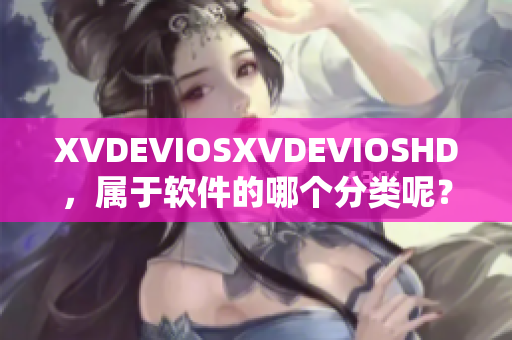 XVDEVIOSXVDEVIOSHD，屬于軟件的哪個分類呢？