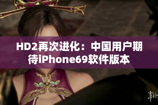 HD2再次進化：中國用戶期待iPhone69軟件版本