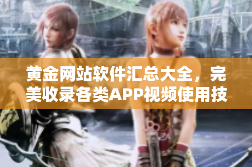 黃金網站軟件匯總大全，完美收錄各類APP視頻使用技巧