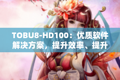 TOBU8-HD100：優(yōu)質(zhì)軟件解決方案，提升效率、提升體驗(yàn)