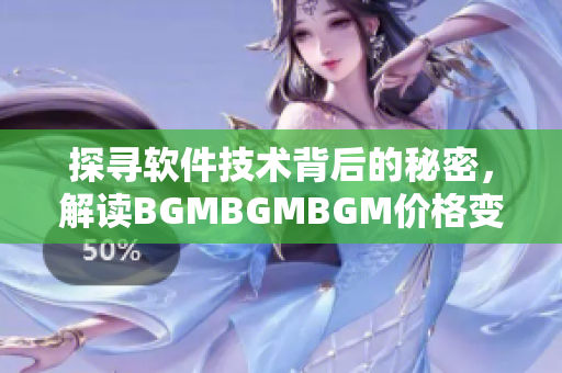 探尋軟件技術背后的秘密，解讀BGMBGMBGM價格變化的原因