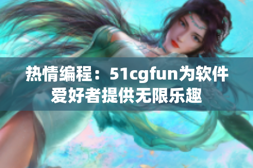 熱情編程：51cgfun為軟件愛好者提供無限樂趣