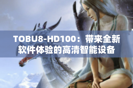 TOBU8-HD100：帶來全新軟件體驗的高清智能設備