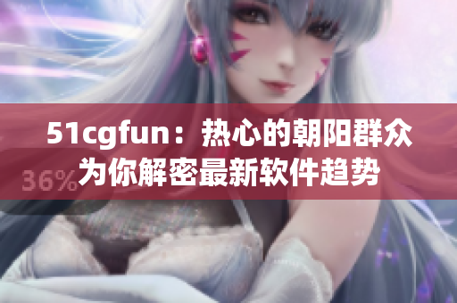 51cgfun：熱心的朝陽群眾為你解密最新軟件趨勢