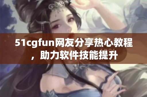 51cgfun網友分享熱心教程，助力軟件技能提升