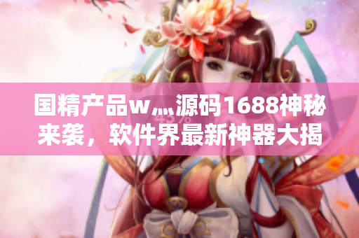 國精產品w灬源碼1688神秘來襲，軟件界最新神器大揭秘