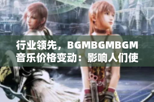 行業領先，BGMBGMBGM音樂價格變動：影響人們使用軟件的故事