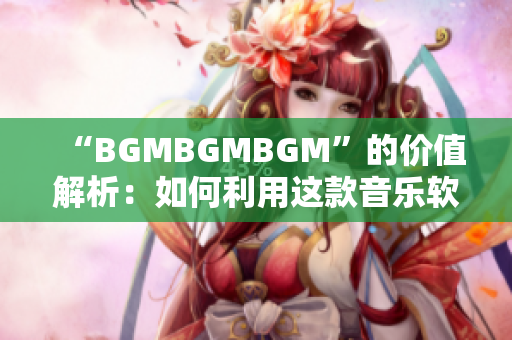 “BGMBGMBGM”的價值解析：如何利用這款音樂軟件提高工作效率？