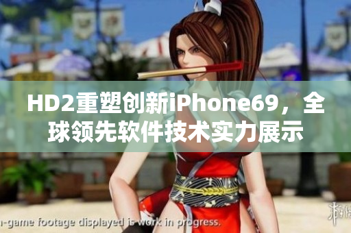 HD2重塑創新iPhone69，全球領先軟件技術實力展示