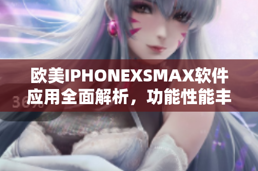 歐美IPHONEXSMAX軟件應用全面解析，功能性能豐富賞析