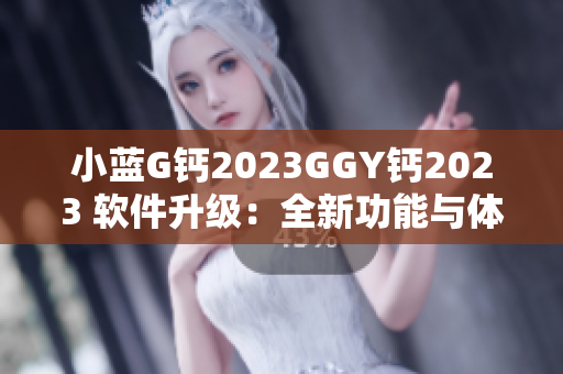 小藍G鈣2023GGY鈣2023 軟件升級：全新功能與體驗揭秘