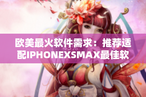 歐美最火軟件需求：推薦適配IPHONEXSMAX最佳軟件匯總