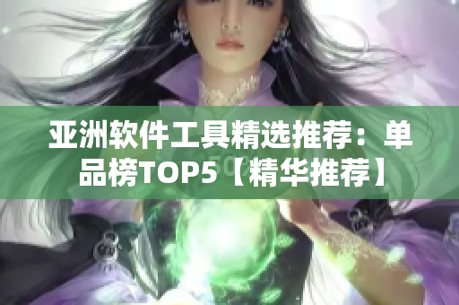 亞洲軟件工具精選推薦：單品榜TOP5【精華推薦】