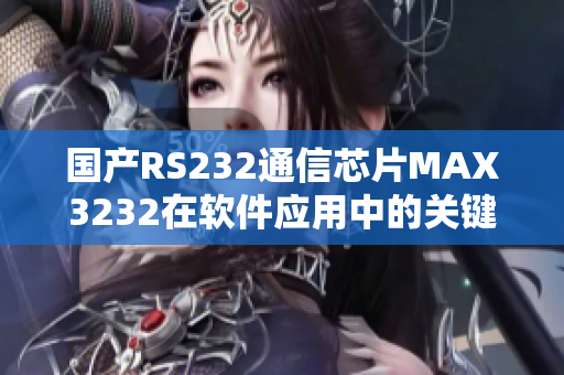 國產RS232通信芯片MAX3232在軟件應用中的關鍵作用