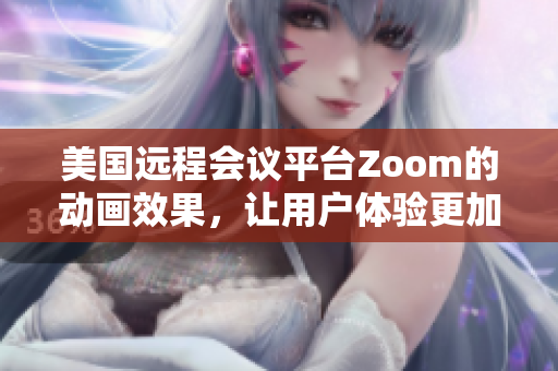 美國遠程會議平臺Zoom的動畫效果，讓用戶體驗更加生動